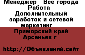 Менеджер - Все города Работа » Дополнительный заработок и сетевой маркетинг   . Приморский край,Арсеньев г.